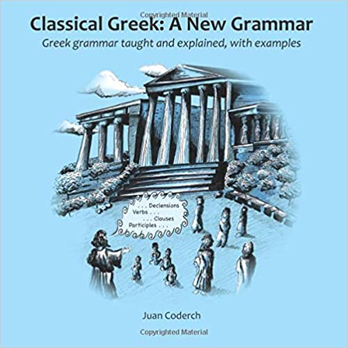 Classical Greek A New Grammar Greek Grammar Taught And Explained With Examples 1st Ed Coderch