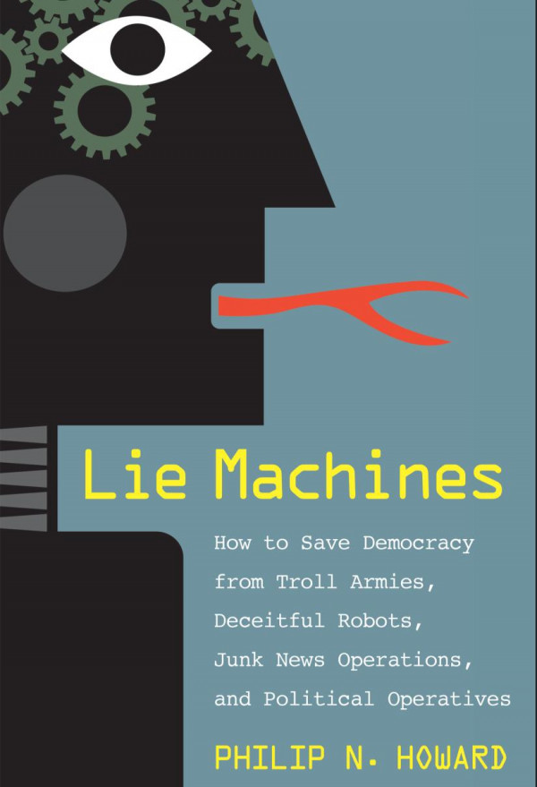Lie Machines How To Save Democracy From Troll Armies Deceitful Robots Junk News Operations And Political Operatives 1st Edition Philip N Howard