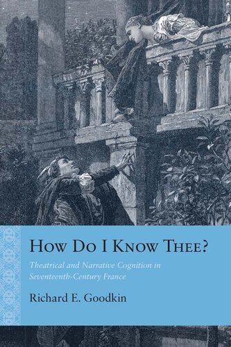 How Do I Know Thee Theatrical And Narrative Cognition In Seventeenthcentury France Richard E Goodkin
