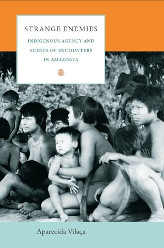 Strange Enemies Indigenous Agency And Scenes Of Encounters In Amazonia Aparecida Vilaa