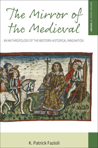 The Mirror Of The Medieval An Anthropology Of The Western Historical Imagination 1st Edition K Patrick Fazioli