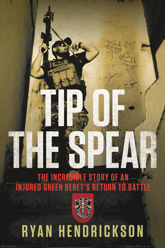 Tip Of The Spear The Incredible Story Of An Injured Green Berets Return To Battle Ryan Hendrickson
