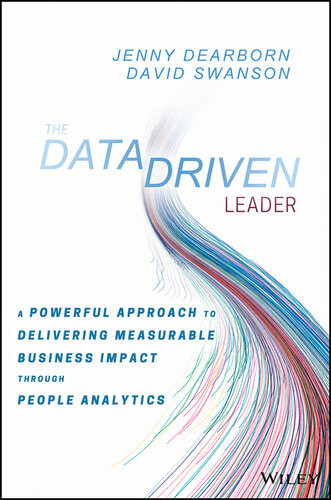 The Data Driven Leader A Powerful Approach To Delivering Measurable Business Impact Through People Analytics Jenny Dearborn David Swanson