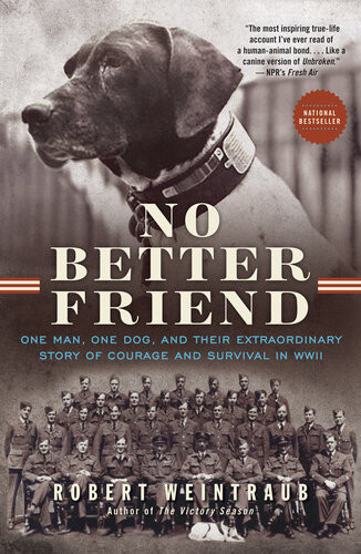 No Better Friend One Man One Dog And Their Extraordinary Story Of Courage And Survival In Wwii Robert Weintraub
