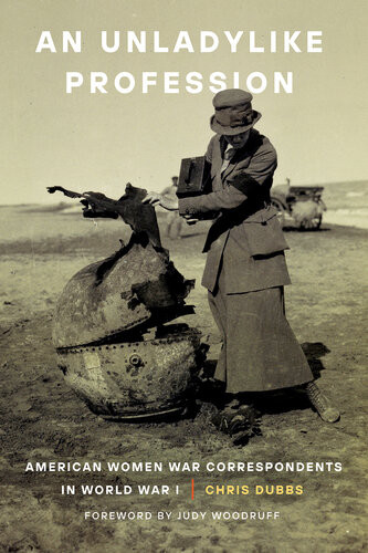 An Unladylike Profession American Women War Correspondents In World War I Chris Dubbs