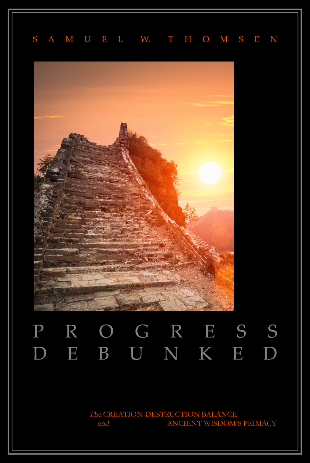 Progress Debunked The Creationdestruction Balance And Ancient Wisdoms Primacy Samuel W Thomsen