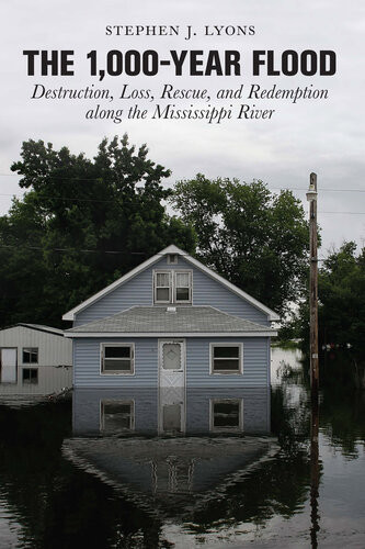 The 1000year Flood Destruction Loss Rescue And Redemption Along The Mississippi River Stephen J Lyons