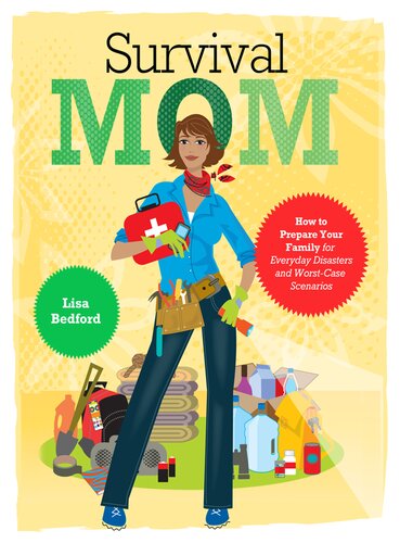Survival Mom How To Prepare Your Family For Everyday Disasters And Worstcase Scenarios Lisa Bedford
