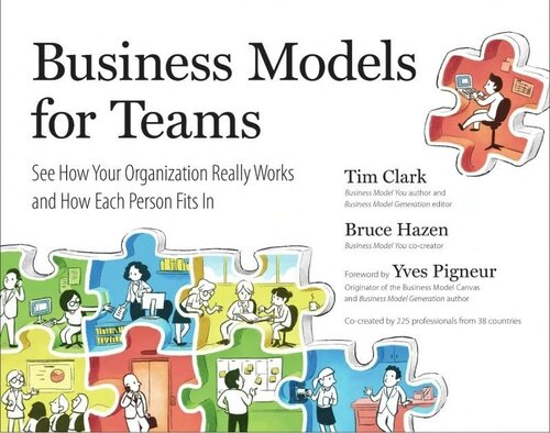 Business Models For Teams See How Your Organization Really Works And How Each Person Fits In Tim Clark Bruce Hazen