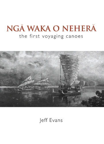 Nga Waka O Nehera The First Voyaging Canoes Jeff Evans