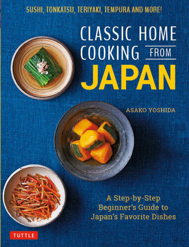 Classic Home Cooking From Japan A Stepbystep Beginners Guide To Japans Favorite Dishes Asako Yoshida