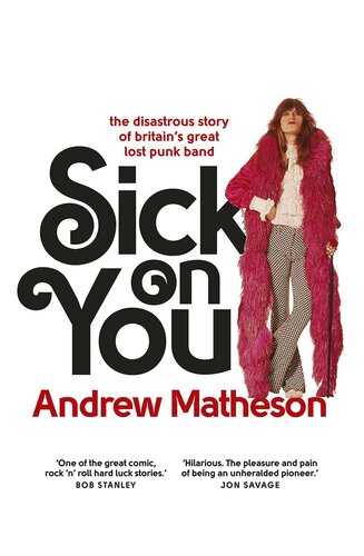 Sick On You The Disastrous Story Of Britains Great Lost Punk Band Andrew Matheson