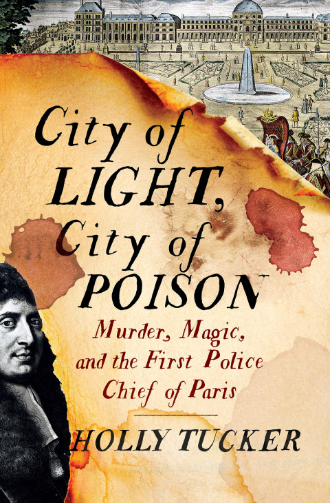 City Of Light City Of Poison Murder Magic And The First Police Chief Of Paris 1st Edition Holly Tucker