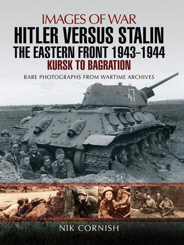 Hitler Versus Stalin The Eastern Front 19431944 Kursk To Bagration Nik Cornish