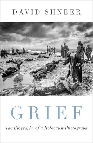 Grief The Biography Of A Holocaust Photograph David Shneer