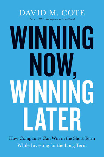 Winning Now Winning Later How Companies Can Succeed In The Short Term While Investing For The Long Term David M Cote