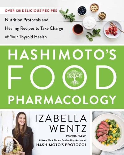 Hashimotos Food Pharmacology Over 125 Recipes For Your Thyroid Health 1st Edition Izabella Wentz