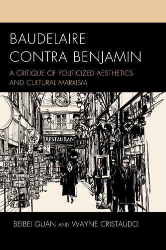 Baudelaire Contra Benjamin A Critique Of Politicized Aesthetics And Cultural Marxism Beibei Guan Wayne Cristaudo