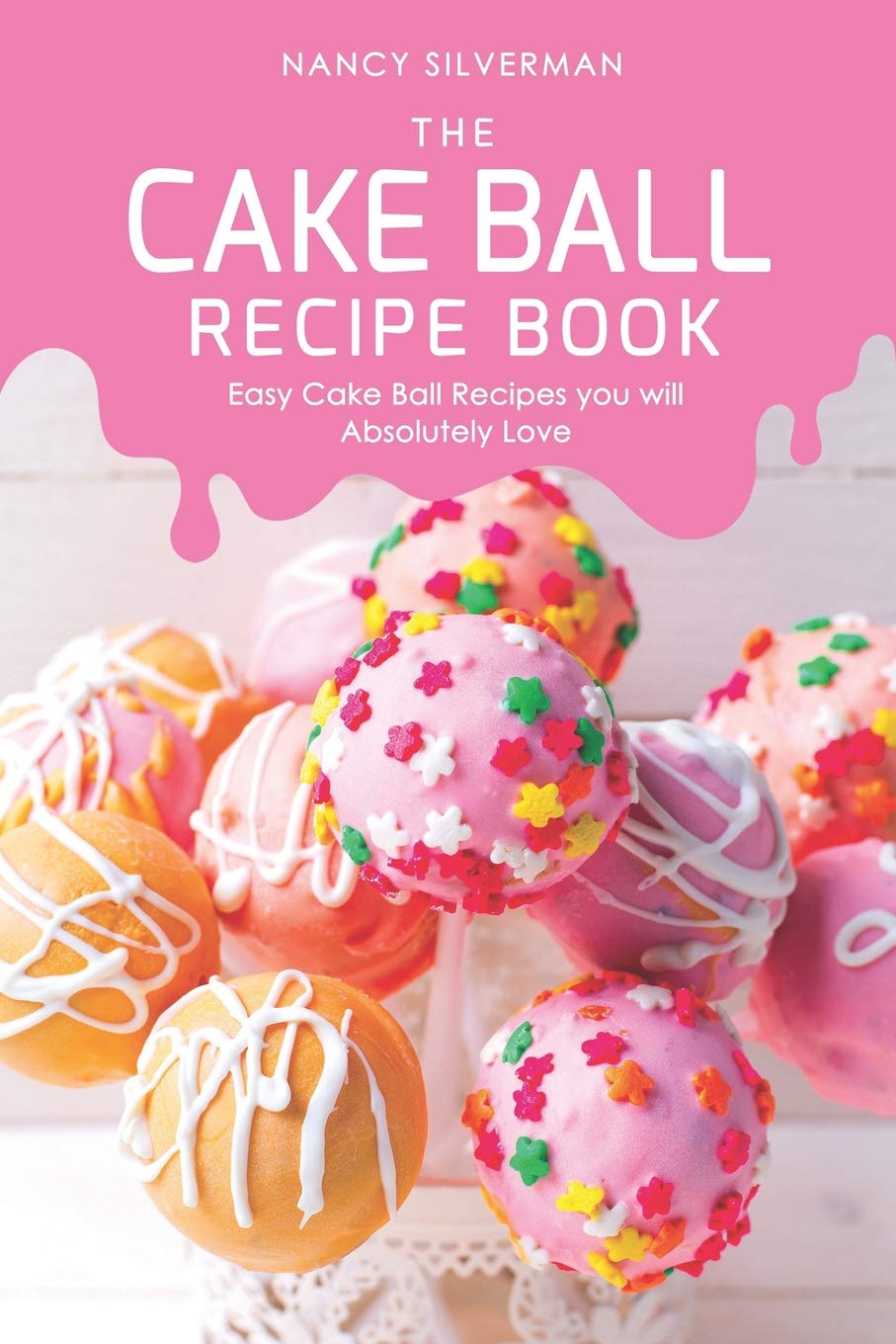 The Cake Ball Recipe Book Easy Cake Ball Recipes You Will Absolutely Love Nancy Silverman