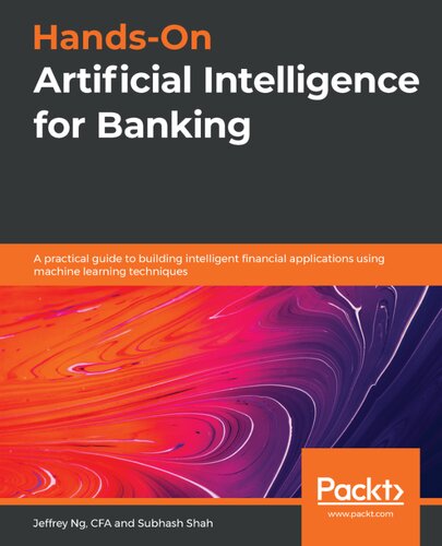 Handson Artificial Intelligence For Banking A Practical Guide To Building Intelligent Financial Applications Using Machine Learning Techniques Jeffrey Ng Cfa