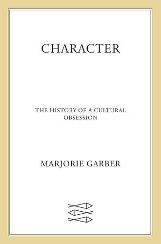 Character The History Of A Cultural Obsession Marjorie Garber