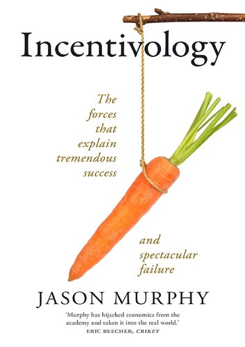 Incentivology The Forces That Explain Tremendous Success And Spectacular Failure Jason Murphy