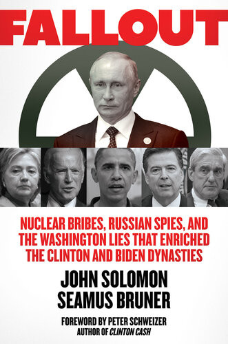 Fallout Nuclear Bribes Russian Spies And The Washington Lies That Enriched The Clinton And Biden Dynasties 1st Edition John Solomon