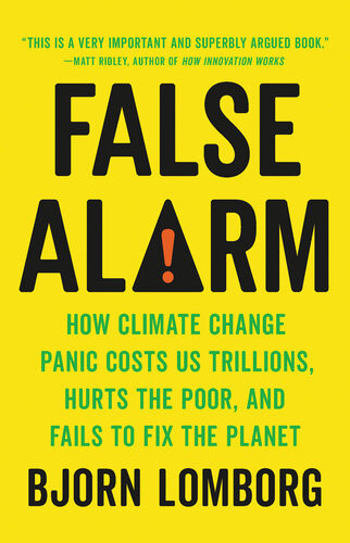 False Alarm How Climate Change Panic Costs Us Trillions Hurts The Poor And Fails To Fix The Planet Illustrated Lomborg