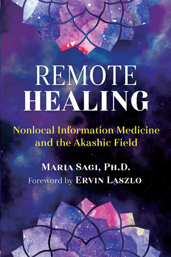 Remote Healing Nonlocal Information Medicine And The Akashic Field Maria Sagi