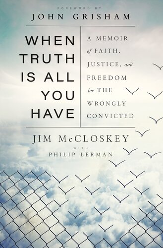 When Truth Is All You Have A Memoir Of Faith Justice And Freedom For The Wrongly Convicted Jim Mccloskey Philip Lerman John Grisham