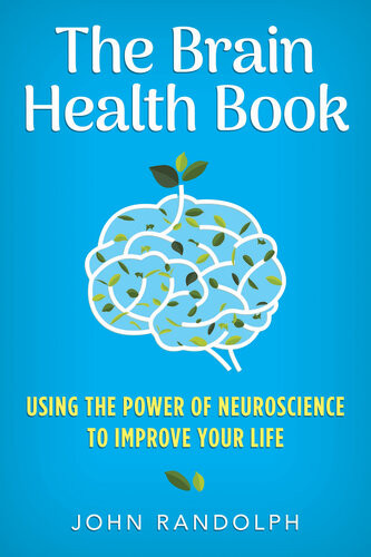 The Brain Health Book Using The Power Of Neuroscience To Improve Your Life 1st Edition John Randolph