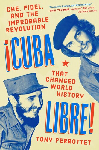 Cuba Libre Che Fidel And The Improbable Revolution That Changed World History Tony Perrottet
