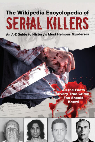 The Wikipedia Encyclopedia Of Serial Killers An Az Guide To Historys Most Heinous Murderers Wikipedia