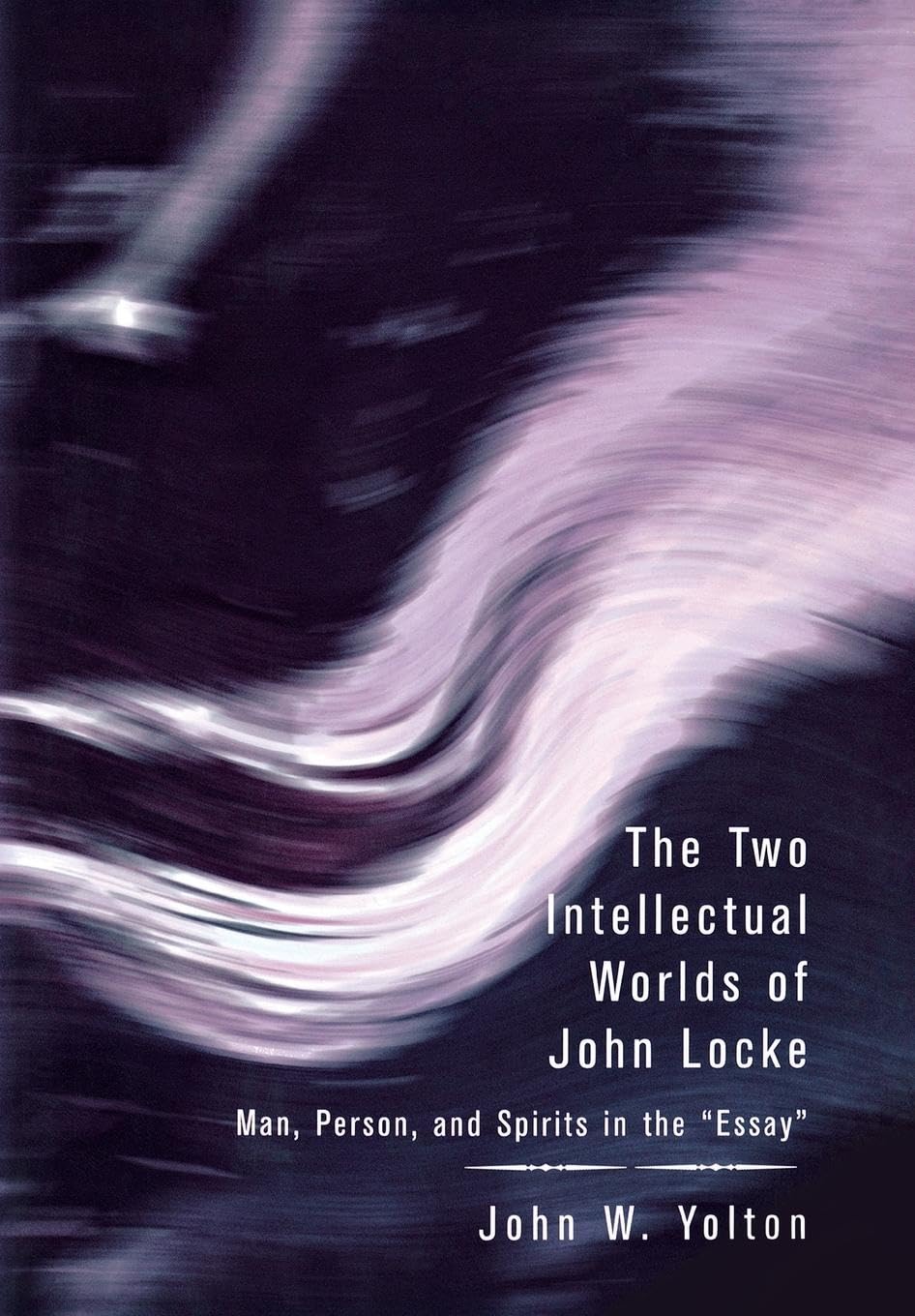 The Two Intellectual Worlds Of John Locke Man Person And Spirits In The Essay John W Yolton