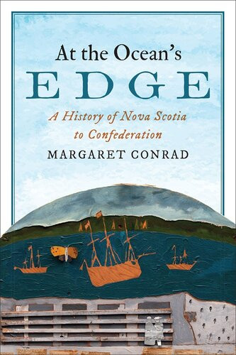 At The Oceans Edge A History Of Nova Scotia To Confederation Studies In Atlantic Canada History Margaret Conrad