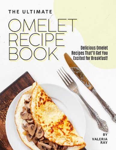 The Ultimate Omelet Recipe Book Delicious Omelet Recipes Thatll Get You Excited For Breakfast Valeria Ray