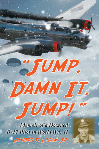 Jump Damn It Jump Memoir Of A Downed B17 Pilot In World War Ii Edward F Logan