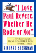 I Love Paul Revere Whether He Rode Or Not A Collection Of Legends Lies Cherished Myths Of American Richard Shenkman