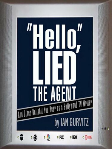 Hello Lied The Agent And Other Bullshit You Hear As A Hollywood Tv Writer 1st Edition Ian Gurvitz