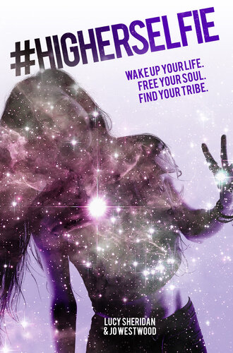 Higherselfie Wake Up Your Life Free Your Soul Find Your Tribe Lucy Sheridan Jo Westwood