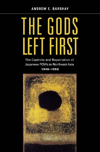 The Gods Left First The Captivity And Repatriation Of Japanese Pows In Northeast Asia 19451956 1st Edition Andrew E Barshay