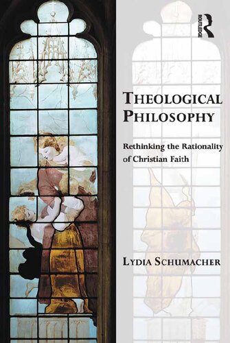 Theological Philosophy Rethinking The Rationality Of Christian Faith 1st Edition Lydia Schumacher