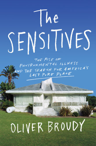 The Sensitives The Rise Of Environmental Illness And The Search For Americas Last Pure Place Oliver Broudy