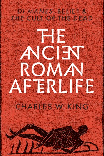 The Ancient Roman Afterlife Di Manes Belief And The Cult Of The Dead Charles W King