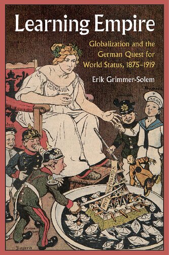 Learning Empire Globalization And The German Quest For World Status 18751919 Erik Grimmersolem