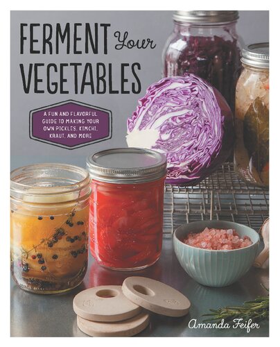 Ferment Your Vegetables A Fun And Flavorful Guide To Making Your Own Pickles Kimchi Kraut And More Amanda Feifer