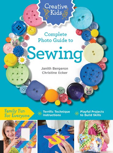 Creative Kids Complete Photo Guide To Sewing Family Fun For Everyone Terrific Technique Instructions Playful Projects To Build Skills Janith Bergeron
