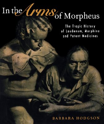 In The Arms Of Morpheus The Tragic History Of Laudanum Morphine And Patent Medicines 1st Edition Barbara Hodgson