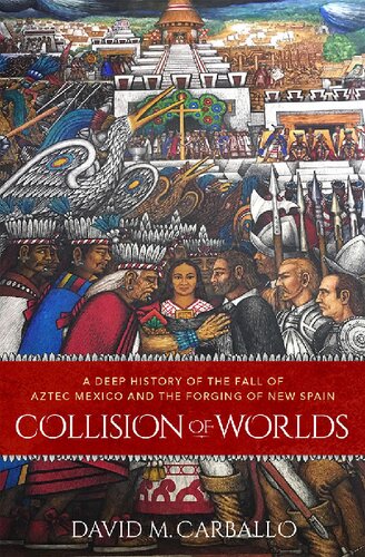 Collision Of Worlds A Deep History Of The Fall Of Aztec Mexico And The Forging Of New Spain David M Carballo