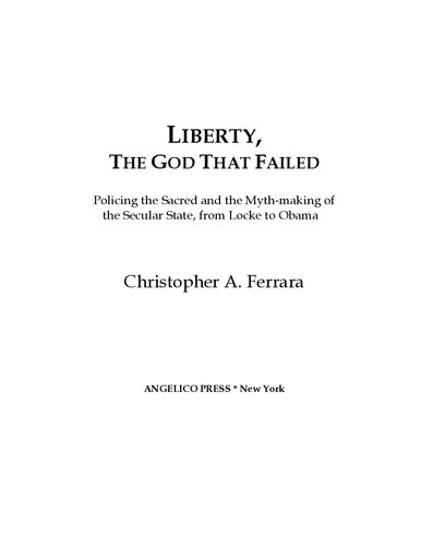 Liberty The God That Failed Policing The Sacred And The Mythmaking Of The Secular State From Locke To Obama 1st Edition Christopher A Ferrara